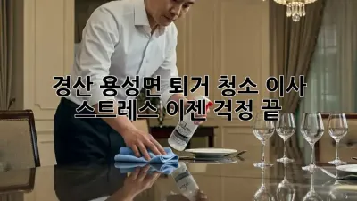 경산 용성면 퇴거 청소: 이사 스트레스, 이젠 걱정 끝!